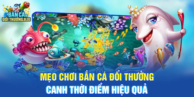 Mẹo Chơi Bắn Cá Luôn Thắng Từ Cao Thủ 8 Mẹo chơi bắn cá đổi thưởng - canh thời điểm hiệu quả