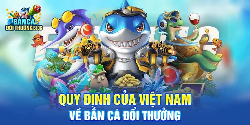 Bắn Cá Đổi Thưởng Có Bị Cấm Ở Việt Nam Không? 9 Quy định của Việt Nam về bắn cá đổi thưởng
